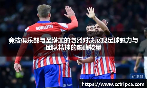 竞技俱乐部与圣塔菲的激烈对决展现足球魅力与团队精神的巅峰较量