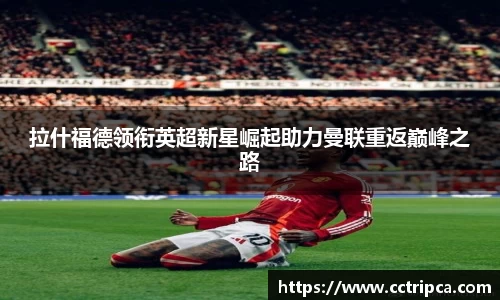 拉什福德领衔英超新星崛起助力曼联重返巅峰之路