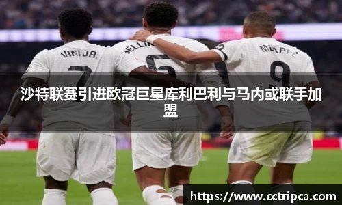 沙特联赛引进欧冠巨星库利巴利与马内或联手加盟