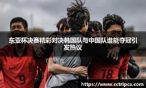 东亚杯决赛精彩对决韩国队与中国队谁能夺冠引发热议