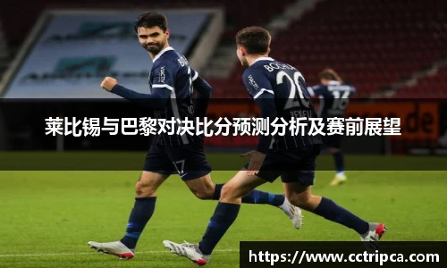 莱比锡与巴黎对决比分预测分析及赛前展望