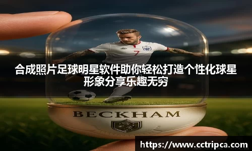 合成照片足球明星软件助你轻松打造个性化球星形象分享乐趣无穷